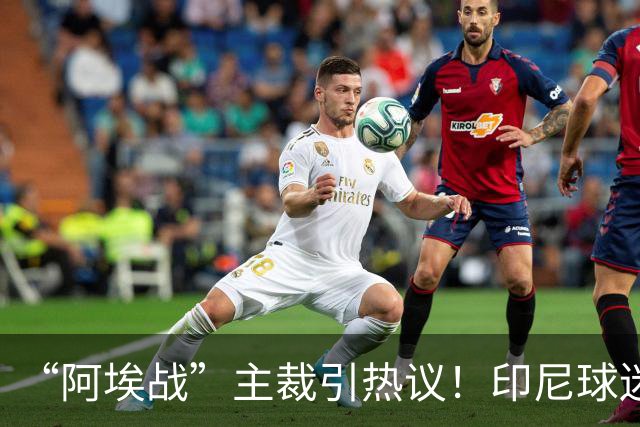 “阿埃战”主裁引热议！印尼球迷吐槽：曾因禁区外犯规判点球