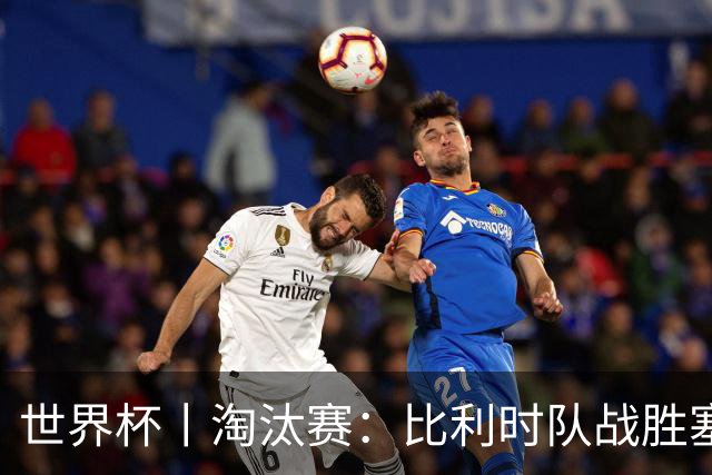 世界杯丨淘汰赛：比利时队战胜塞内加尔队