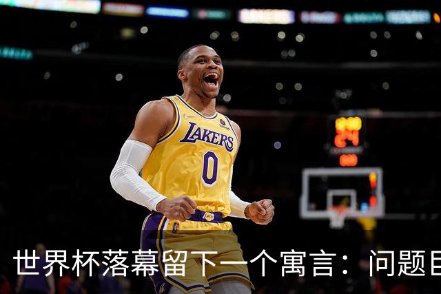 世界杯落幕留下一个寓言：问题巨大，但我们同样如此