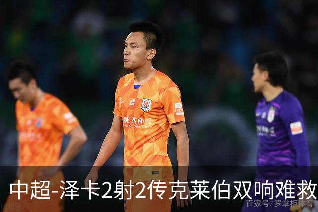中超-泽卡2射2传克莱伯双响难救主 泰山4-3险胜玉昆