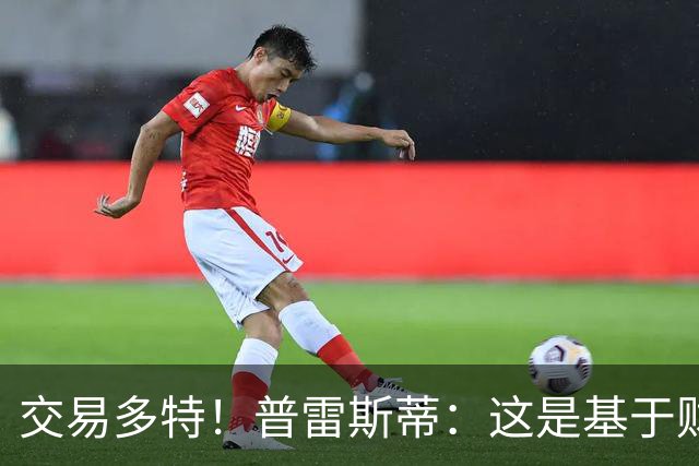 交易多特！普雷斯蒂：这是基于财务层面做的决定 能省钱还避税