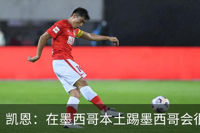 凯恩：在墨西哥本土踢墨西哥会很艰难，想拿冠军必须闯过这些硬仗