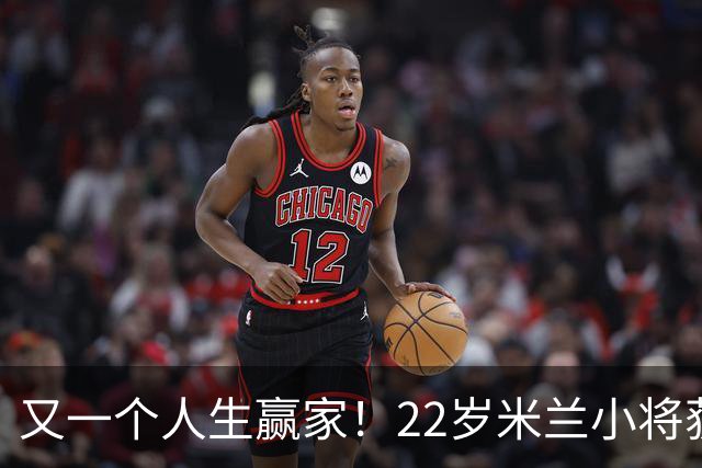 又一个人生赢家！22岁米兰小将获得三大联赛冠军
