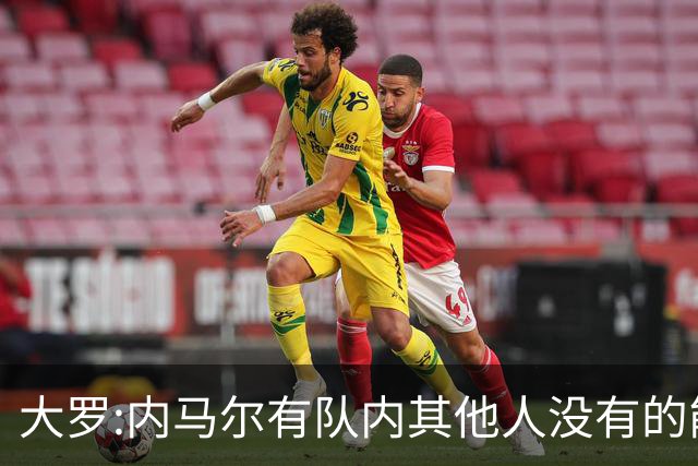 大罗:内马尔有队内其他人没有的能力 希望他用表现让唱衰的人闭嘴