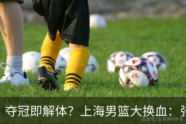 夺冠即解体？上海男篮大换血：张镇麟锁顶薪，4冠老臣遭“杀熟”