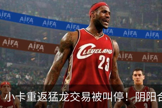 小卡重返猛龙交易被叫停！阴阳合同要毁他篮球生涯？