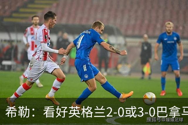 希勒：看好英格兰2-0或3-0巴拿马 凯恩错失机会后肯定想进球