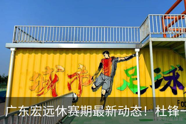 广东宏远休赛期最新动态！杜锋一手培养的队员全员被调整出队，朱总正式退出朱俊龙转会争夺战