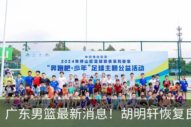 广东男篮最新消息！胡明轩恢复良好，杜润旺或无缘续约，徐昕有望提前回归
