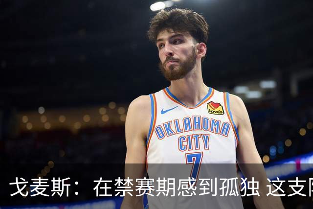 戈麦斯：在禁赛期感到孤独 这支阿根廷比在卡塔尔夺冠的那支更强
