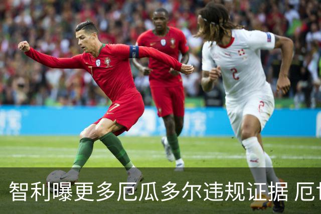 智利曝更多厄瓜多尔违规证据 厄世界杯资格或被取消