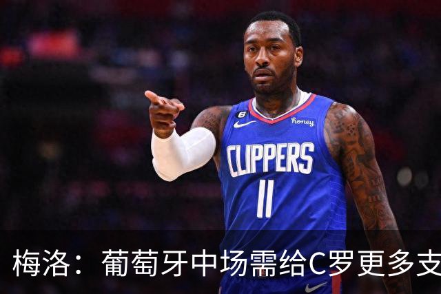 梅洛：葡萄牙中场需给C罗更多支持，他们在巴黎明明总能传出好球