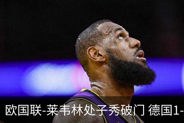 欧国联-莱韦林处子秀破门 德国1-0战胜荷兰
