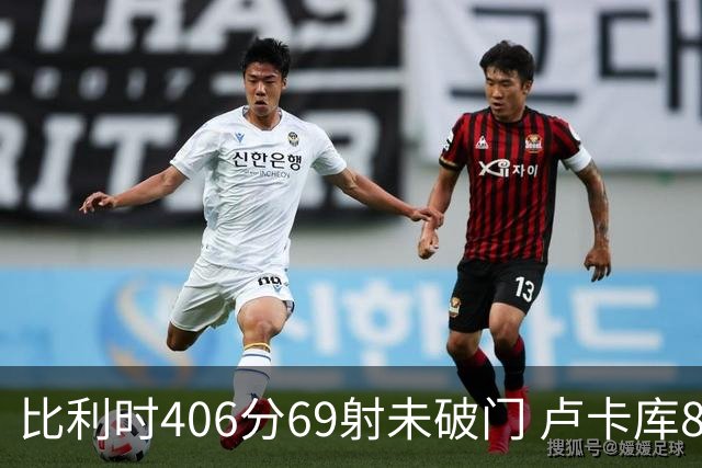 比利时406分69射未破门 卢卡库8场球荒上一球还是2018