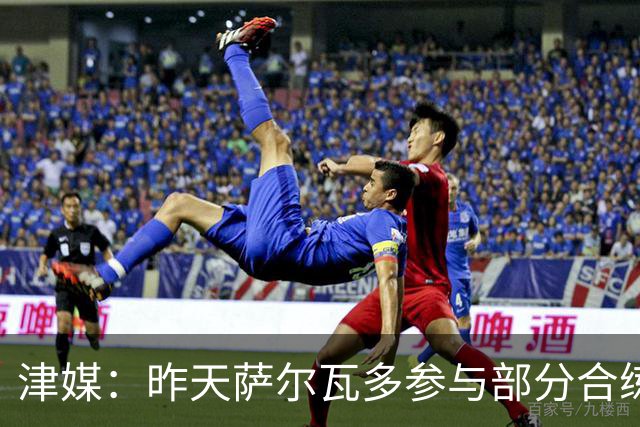 津媒：昨天萨尔瓦多参与部分合练，预计他将随队前往青岛客场