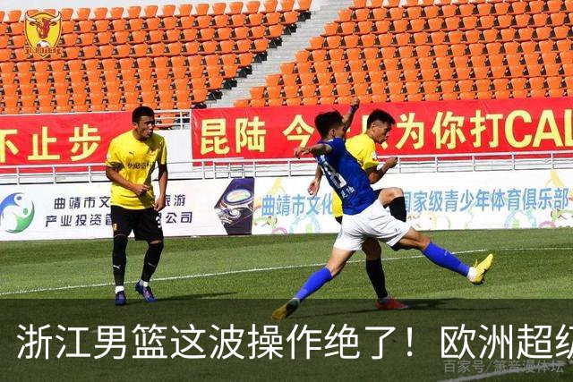 浙江男篮这波操作绝了！欧洲超级后卫空降，余嘉豪回归，championship冲啊最近CBA休赛期的消息，真是让人应接不暇