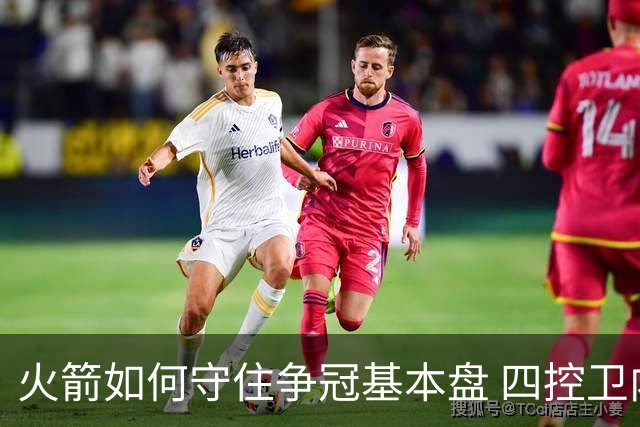火箭如何守住争冠基本盘 四控卫内卷直指核心困境？