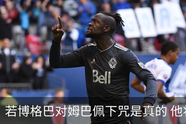 若博格巴对姆巴佩下咒是真的 他将再也进不了法国队