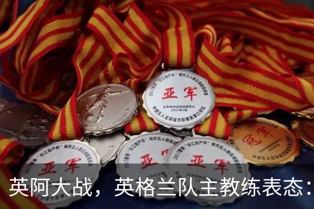 英阿大战，英格兰队主教练表态：不纠结历史宿怨