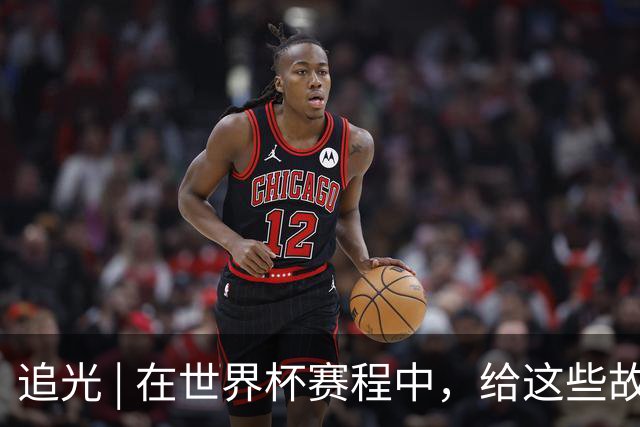 追光 | 在世界杯赛程中，给这些故事留点时间