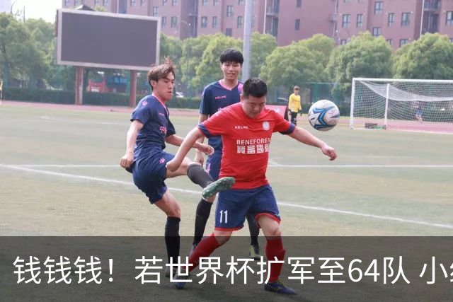 钱钱钱！若世界杯扩军至64队 小组赛或沦为跨大洲预选赛
